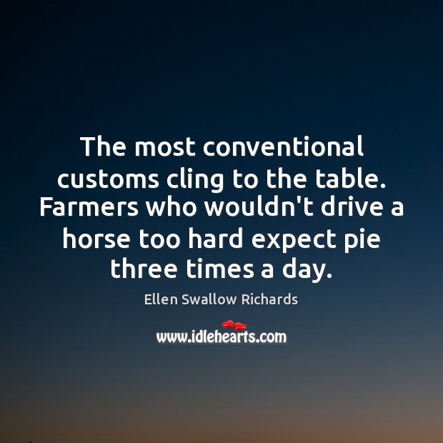 The most conventional customs cling to the table. Farmers who wouldn’t drive Ellen Swallow Richards Picture Quote