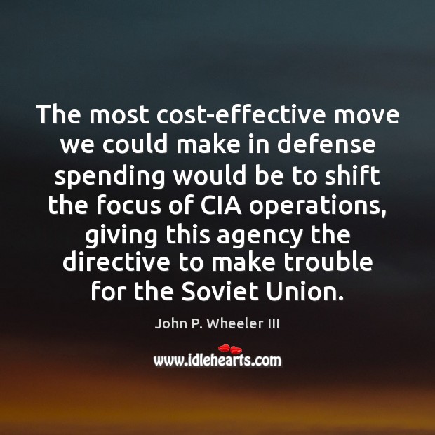 The most cost-effective move we could make in defense spending would be 