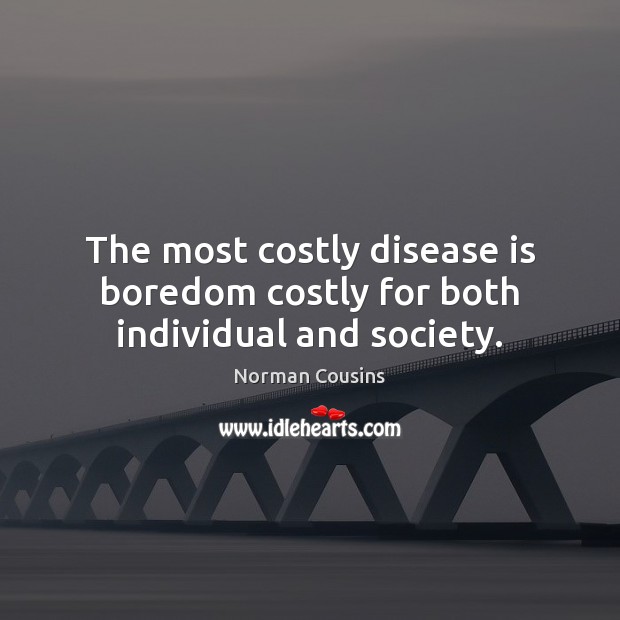 The most costly disease is boredom costly for both individual and society. Norman Cousins Picture Quote