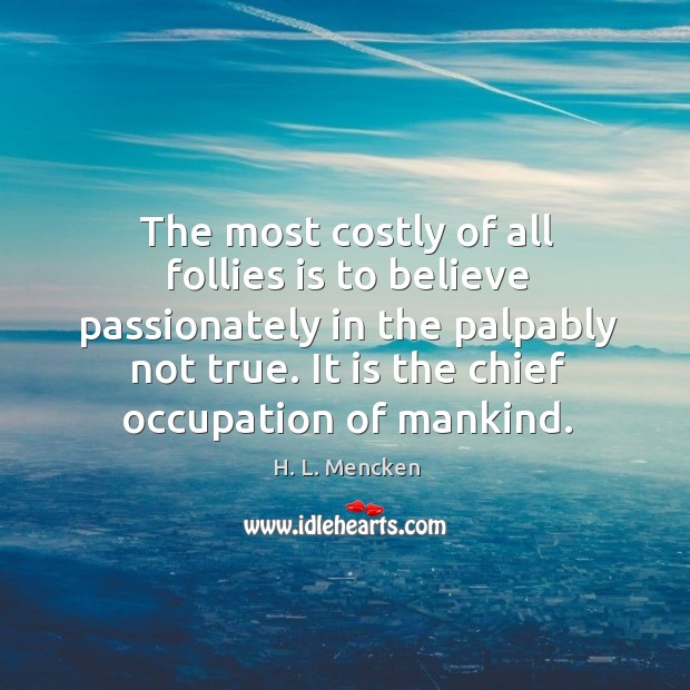 The most costly of all follies is to believe passionately in the palpably not true. H. L. Mencken Picture Quote
