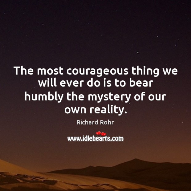 The most courageous thing we will ever do is to bear humbly Richard Rohr Picture Quote