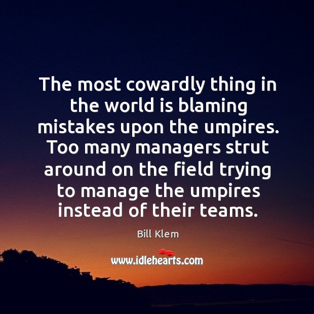 The most cowardly thing in the world is blaming mistakes upon the umpires. Bill Klem Picture Quote