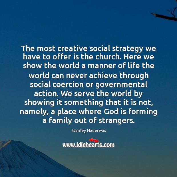 The most creative social strategy we have to offer is the church. Stanley Hauerwas Picture Quote