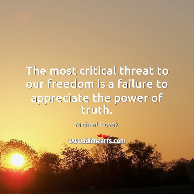 The most critical threat to our freedom is a failure to appreciate the power of truth. Michael Novak Picture Quote