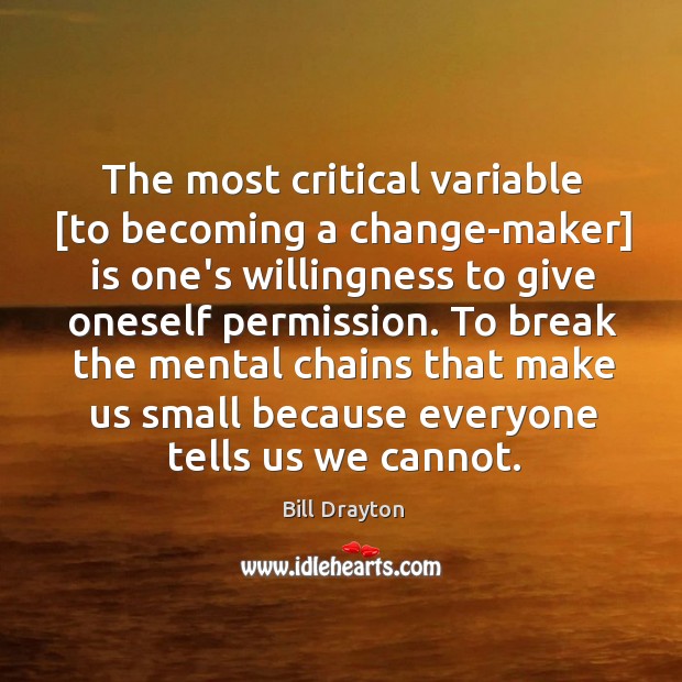 The most critical variable [to becoming a change-maker] is one’s willingness to Bill Drayton Picture Quote
