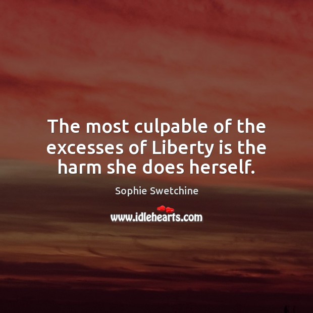 The most culpable of the excesses of Liberty is the harm she does herself. Sophie Swetchine Picture Quote