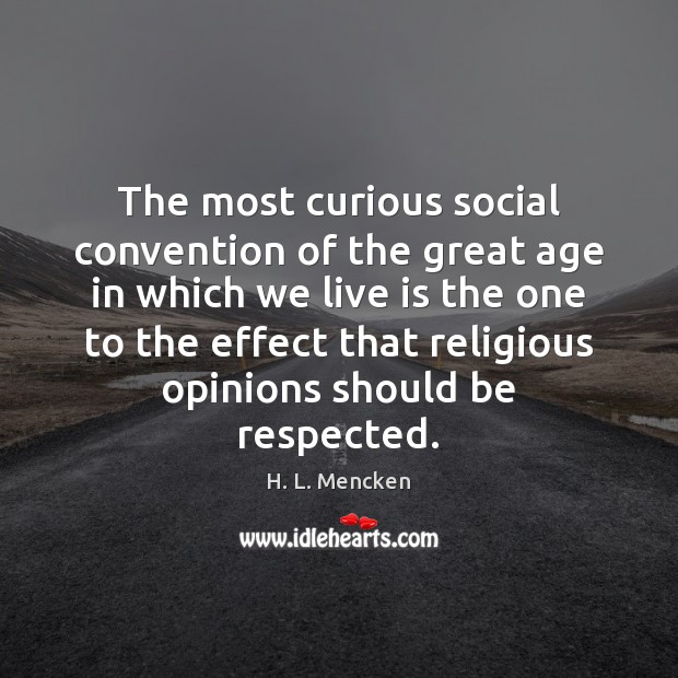 The most curious social convention of the great age in which we H. L. Mencken Picture Quote