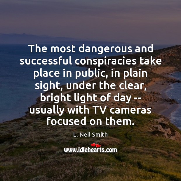 The most dangerous and successful conspiracies take place in public, in plain L. Neil Smith Picture Quote