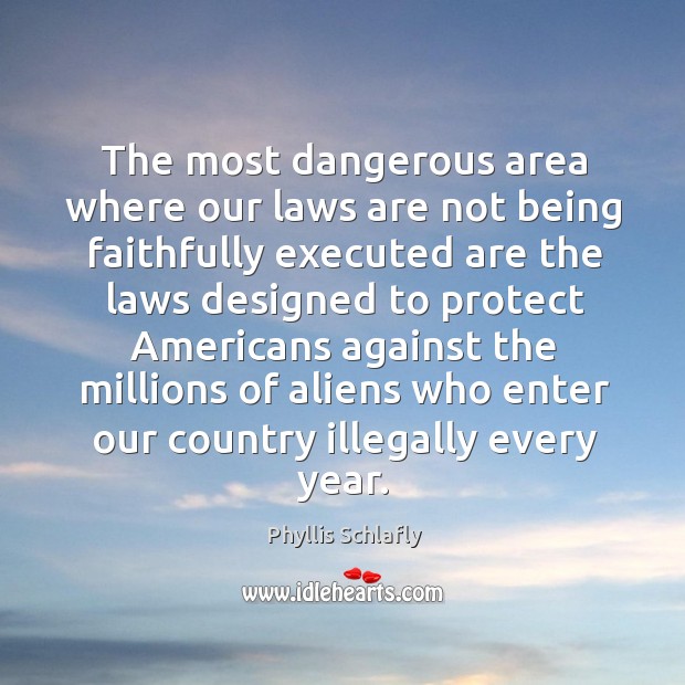 The most dangerous area where our laws are not being faithfully executed are the laws designed to protect Phyllis Schlafly Picture Quote