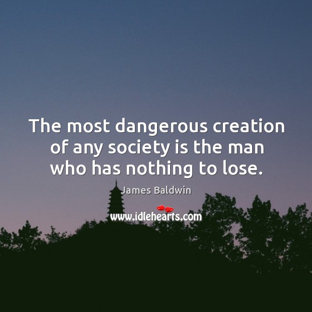 The most dangerous creation of any society is the man who has nothing to lose. Society Quotes Image