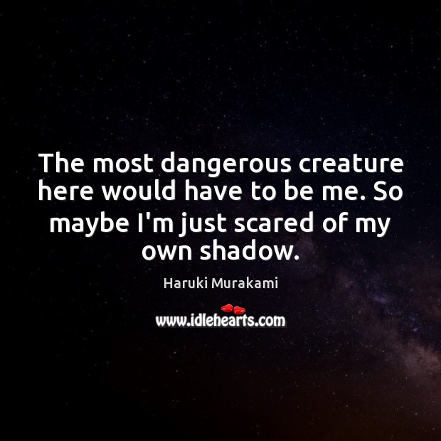 The most dangerous creature here would have to be me. So maybe Haruki Murakami Picture Quote