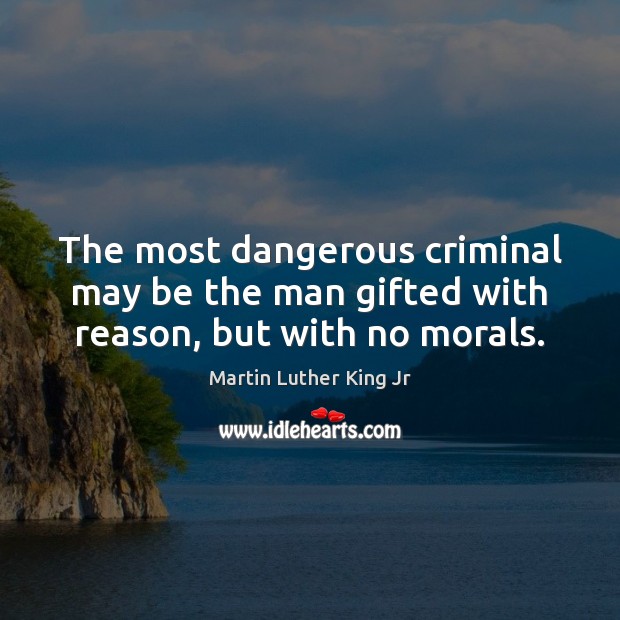 The most dangerous criminal may be the man gifted with reason, but with no morals. Image