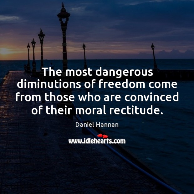 The most dangerous diminutions of freedom come from those who are convinced Daniel Hannan Picture Quote