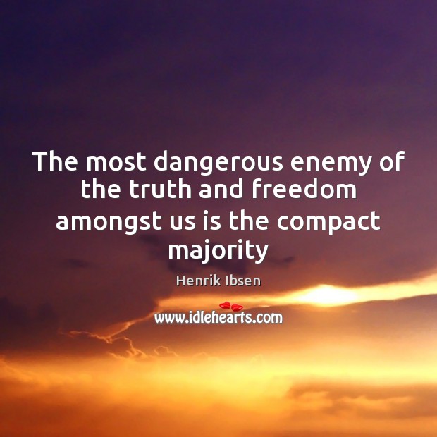 The most dangerous enemy of the truth and freedom amongst us is the compact majority Henrik Ibsen Picture Quote