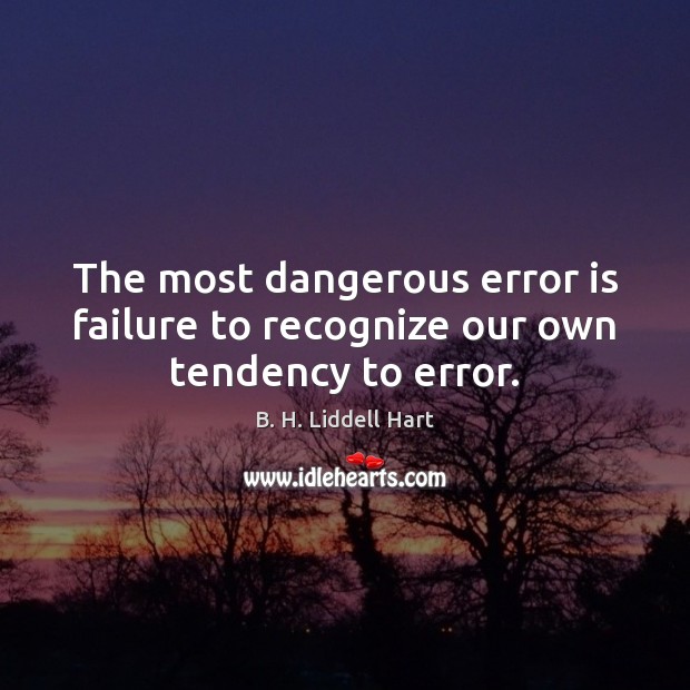 The most dangerous error is failure to recognize our own tendency to error. B. H. Liddell Hart Picture Quote