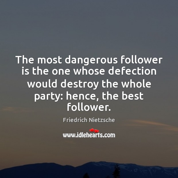 The most dangerous follower is the one whose defection would destroy the Friedrich Nietzsche Picture Quote