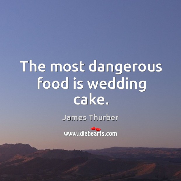 The most dangerous food is wedding cake. Image