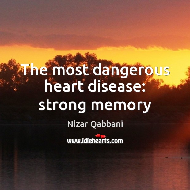 The most dangerous heart disease: strong memory Nizar Qabbani Picture Quote