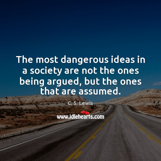The most dangerous ideas in a society are not the ones being C. S. Lewis Picture Quote