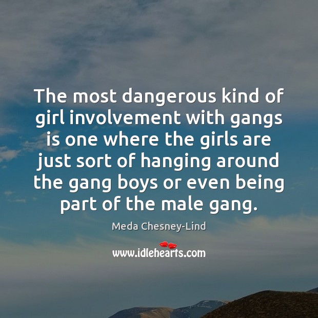 The most dangerous kind of girl involvement with gangs is one where Meda Chesney-Lind Picture Quote