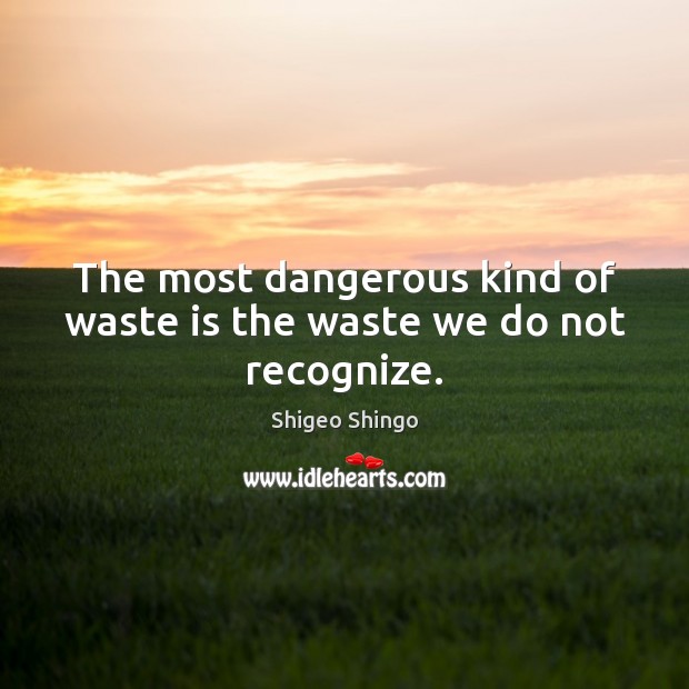 The most dangerous kind of waste is the waste we do not recognize. Shigeo Shingo Picture Quote