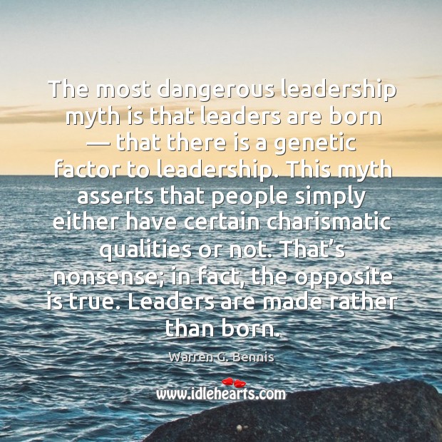 The most dangerous leadership myth is that leaders are born — that there is a genetic factor to leadership. Warren G. Bennis Picture Quote