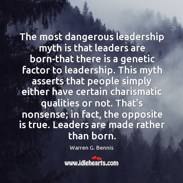 The most dangerous leadership myth is that leaders are born-that there is Warren G. Bennis Picture Quote