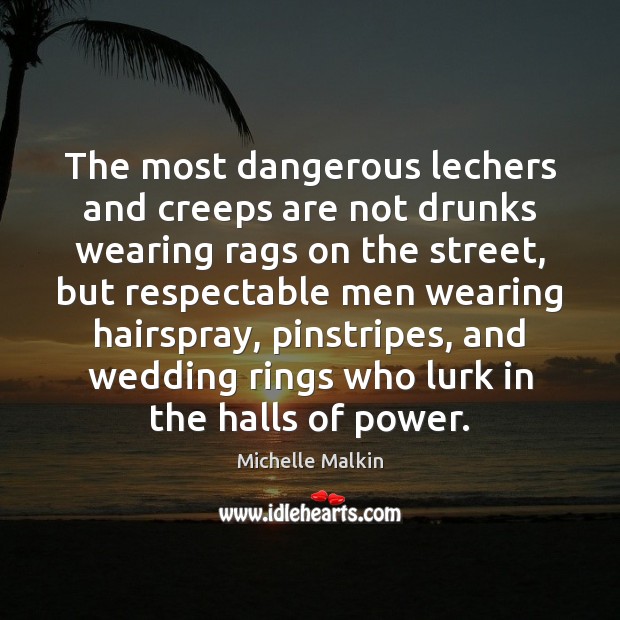 The most dangerous lechers and creeps are not drunks wearing rags on Michelle Malkin Picture Quote