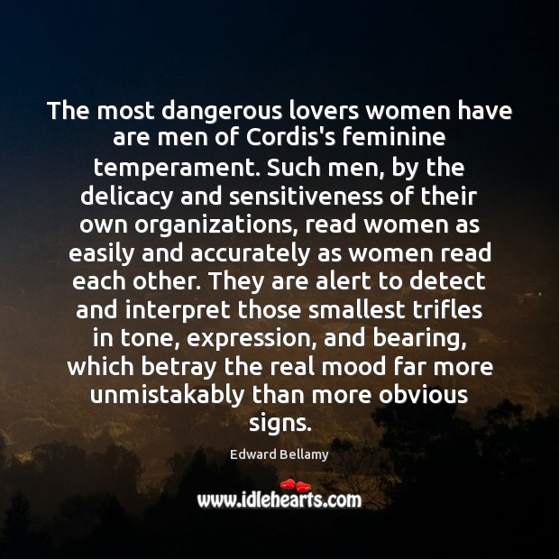 The most dangerous lovers women have are men of Cordis’s feminine temperament. Edward Bellamy Picture Quote