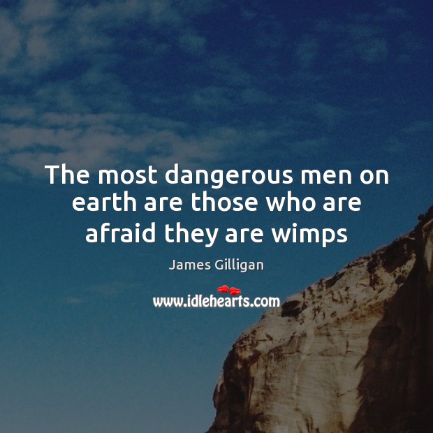 The most dangerous men on earth are those who are afraid they are wimps Afraid Quotes Image