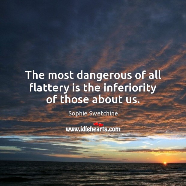 The most dangerous of all flattery is the inferiority of those about us. Image