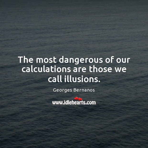 The most dangerous of our calculations are those we call illusions. Georges Bernanos Picture Quote