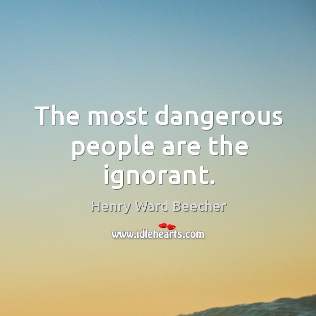 The most dangerous people are the ignorant. Image