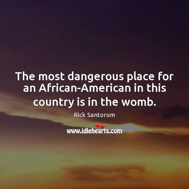 The most dangerous place for an African-American in this country is in the womb. Image
