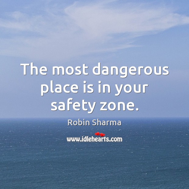 The most dangerous place is in your safety zone. Robin Sharma Picture Quote
