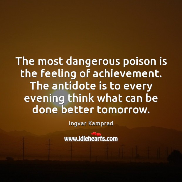 The most dangerous poison is the feeling of achievement. The antidote is Ingvar Kamprad Picture Quote