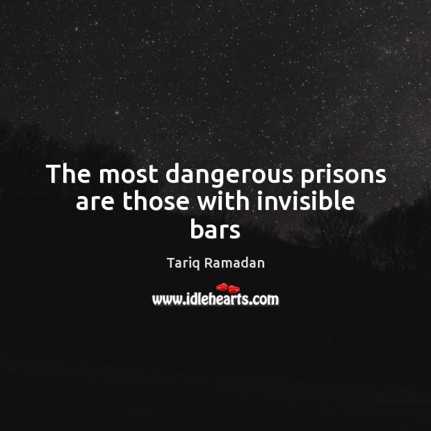 The most dangerous prisons are those with invisible bars Tariq Ramadan Picture Quote