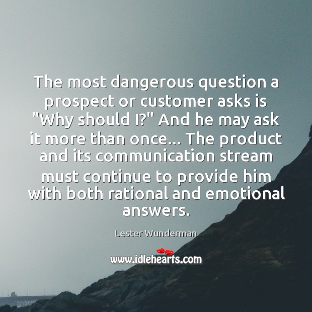 The most dangerous question a prospect or customer asks is “Why should Lester Wunderman Picture Quote