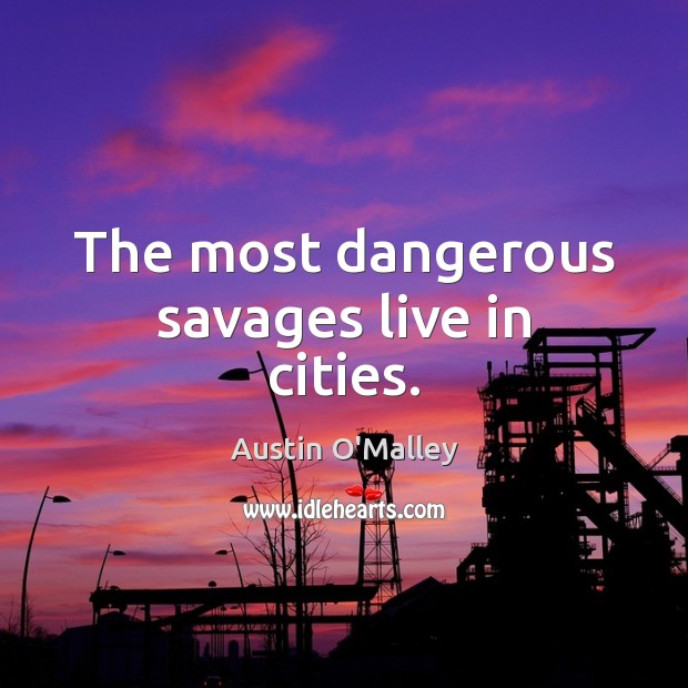 The most dangerous savages live in cities. Austin O’Malley Picture Quote