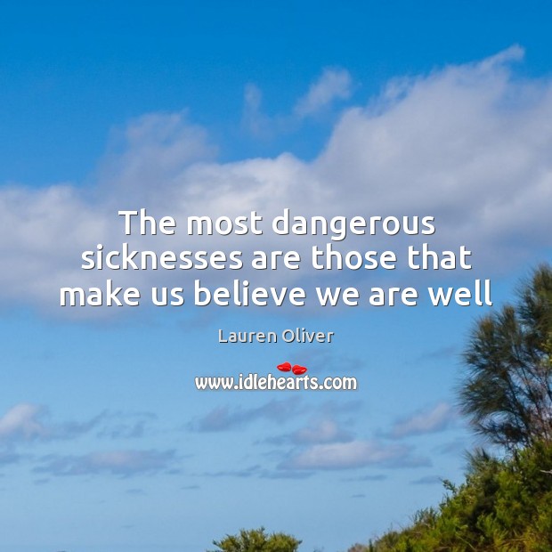 The most dangerous sicknesses are those that make us believe we are well Image