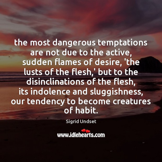 The most dangerous temptations are not due to the active, sudden flames Sigrid Undset Picture Quote