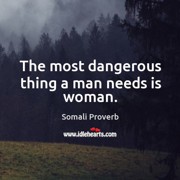 The most dangerous thing a man needs is woman. Somali Proverbs Image