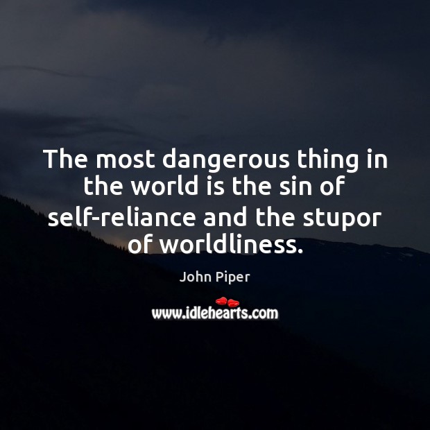 The most dangerous thing in the world is the sin of self-reliance John Piper Picture Quote