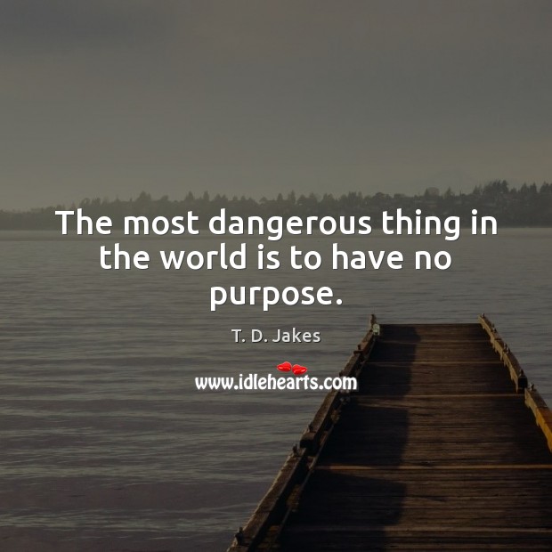 The most dangerous thing in the world is to have no purpose. Image