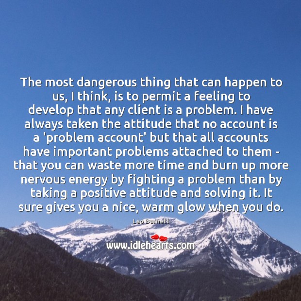 The most dangerous thing that can happen to us, I think, is Leo Burnett Picture Quote