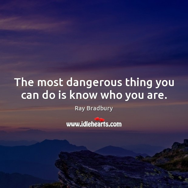 The most dangerous thing you can do is know who you are. Ray Bradbury Picture Quote