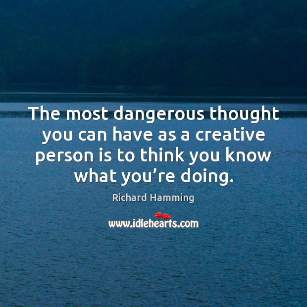 The most dangerous thought you can have as a creative person is Richard Hamming Picture Quote