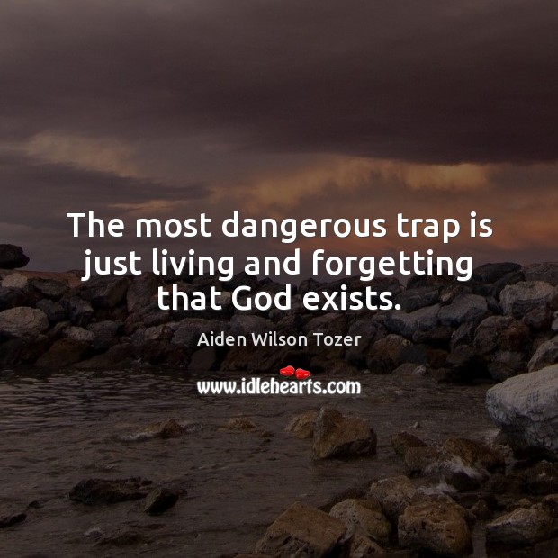 The most dangerous trap is just living and forgetting that God exists. Aiden Wilson Tozer Picture Quote