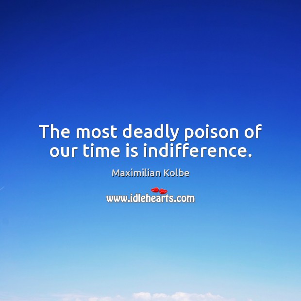 The most deadly poison of our time is indifference. Image