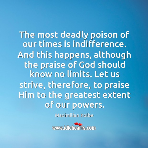 The most deadly poison of our times is indifference. And this happens, Maximilian Kolbe Picture Quote